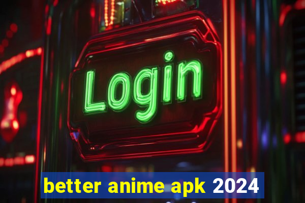 better anime apk 2024